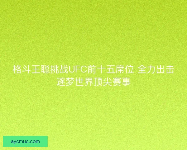 格斗王聪挑战UFC前十五席位 全力出击逐梦世界顶尖赛事