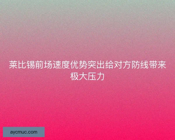 莱比锡前场速度优势突出给对方防线带来极大压力 莱比锡前场速度优势突出给对方防线带来极大压力