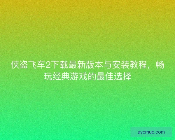 侠盗飞车2下载最新版本与安装教程，畅玩经典游戏的最佳选择