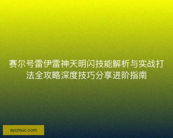 赛尔号雷伊雷神天明闪技能解析与实战打法全攻略深度技巧分享进阶指南