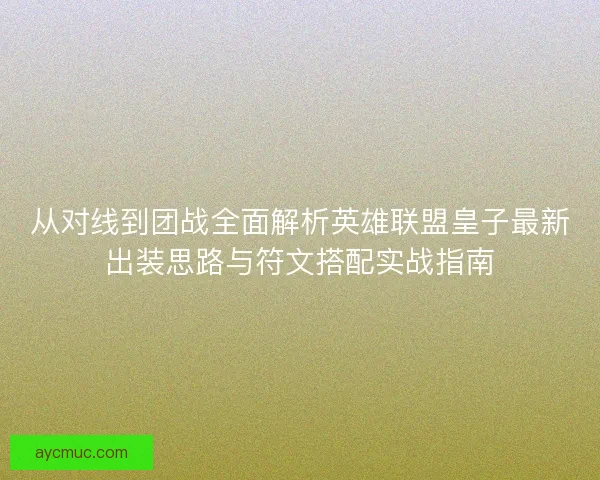 从对线到团战全面解析英雄联盟皇子最新出装思路与符文搭配实战指南