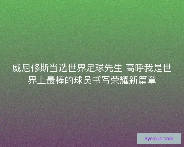 威尼修斯当选世界足球先生 高呼我是世界上最棒的球员书写荣耀新篇章